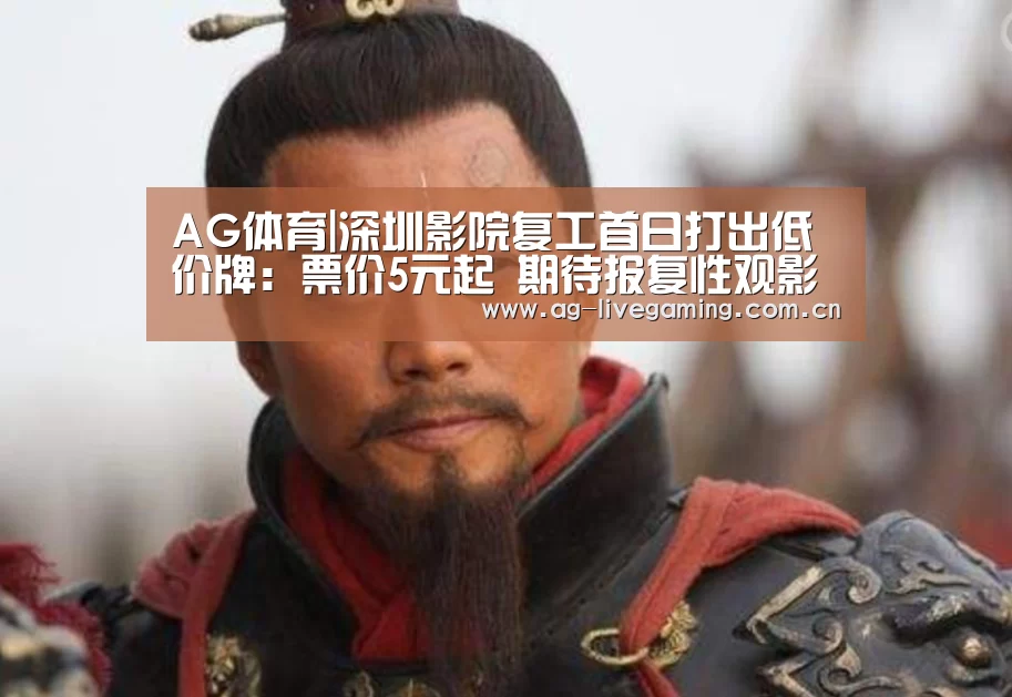 AG体育|深圳影院复工首日打出低价牌:票价5元起 期待报复性观影高峰(图1) AG真人娱乐