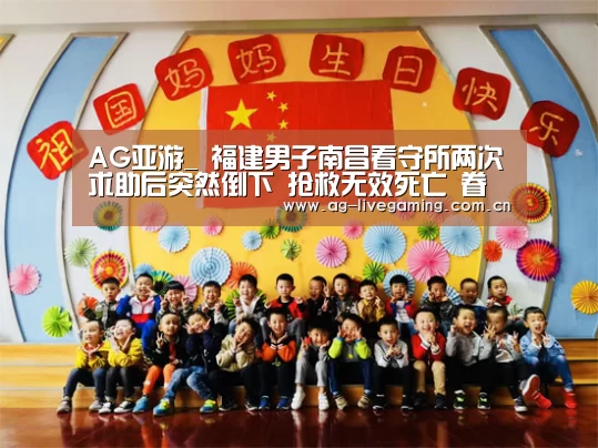 AG亚游_
福建男子南昌看守所两次求助后突然倒下 抢救无效死亡 眷属怀疑“延误治疗”(图1) AG体育