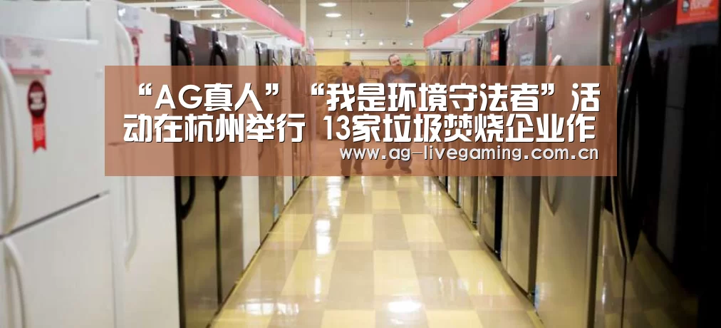 “AG真人”“我是环境守法者”活动在杭州举行 13家垃圾焚烧企业作出环境守法承诺(图1) AG亚游